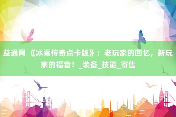 益通网 《冰雪传奇点卡版》：老玩家的回忆，新玩家的福音！_装备_技能_寄售