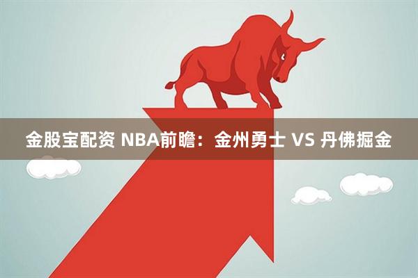 金股宝配资 NBA前瞻：金州勇士 VS 丹佛掘金