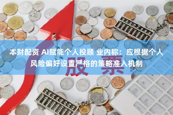 本财配资 AI赋能个人投顾 业内称：应根据个人风险偏好设置严格的策略准入机制
