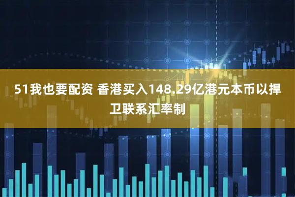 51我也要配资 香港买入148.29亿港元本币以捍卫联系汇率制