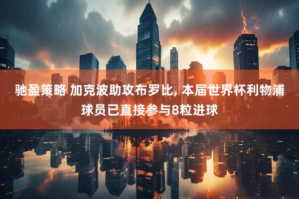 驰盈策略 加克波助攻布罗比, 本届世界杯利物浦球员已直接参与8粒进球