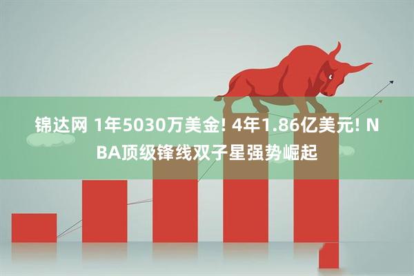 锦达网 1年5030万美金! 4年1.86亿美元! NBA顶级锋线双子星强势崛起